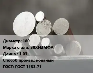 Круг стальной 180 Сталь: 38ХН3МФА L=1.03 кованый ГОСТ: ГОСТ 1133-71